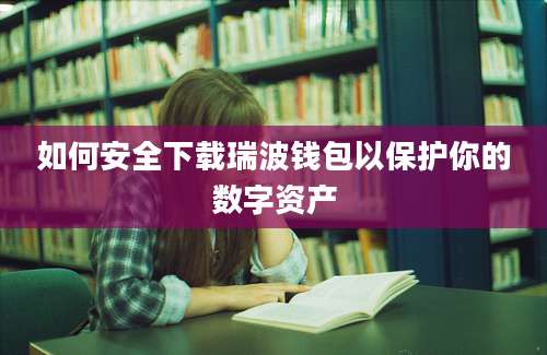 如何安全下载瑞波钱包以保护你的数字资产