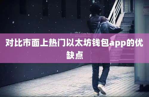 对比市面上热门以太坊钱包app的优缺点