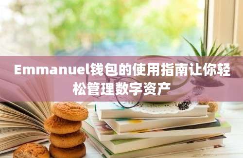 Emmanuel钱包的使用指南让你轻松管理数字资产