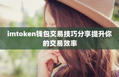 imtoken钱包交易技巧分享提升你的交易效率