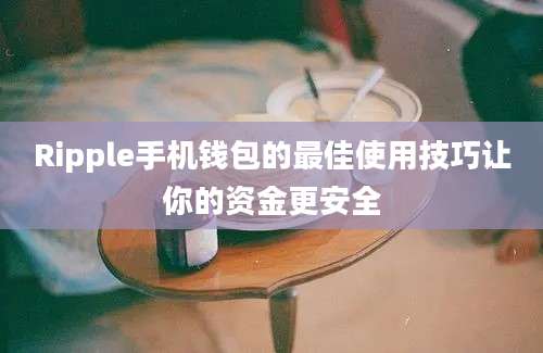 Ripple手机钱包的最佳使用技巧让你的资金更安全