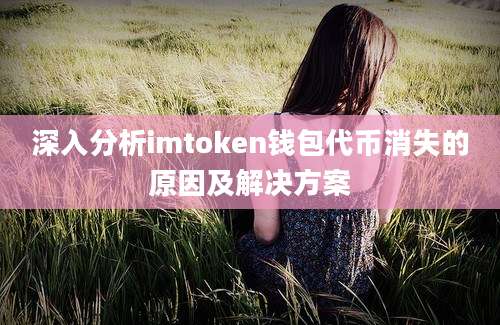 深入分析imtoken钱包代币消失的原因及解决方案