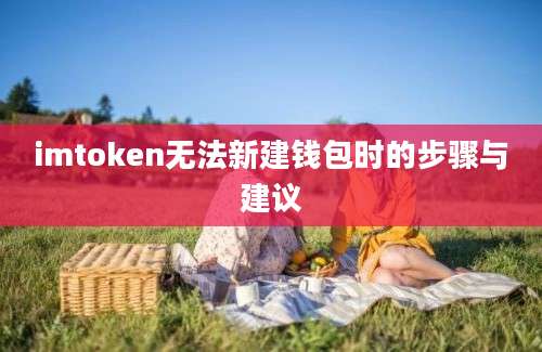 imtoken无法新建钱包时的步骤与建议