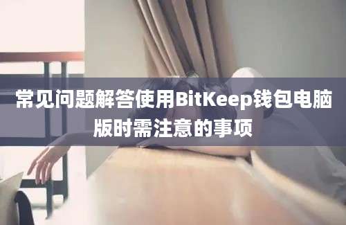 常见问题解答使用BitKeep钱包电脑版时需注意的事项