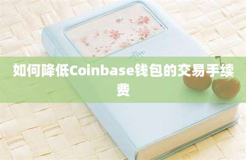 如何降低Coinbase钱包的交易手续费