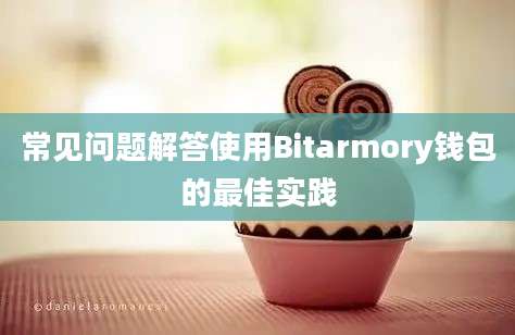 常见问题解答使用Bitarmory钱包的最佳实践