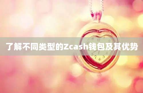 了解不同类型的Zcash钱包及其优势