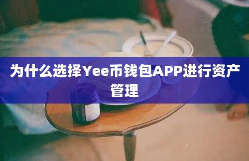 为什么选择Yee币钱包APP进行资产管理