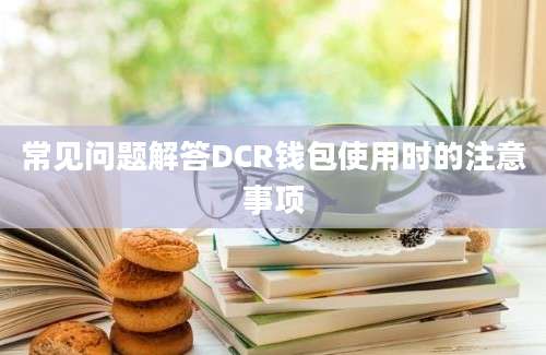 常见问题解答DCR钱包使用时的注意事项