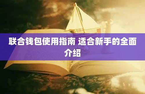 联合钱包使用指南 适合新手的全面介绍