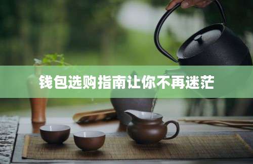 钱包选购指南让你不再迷茫