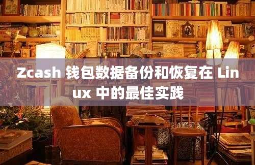 Zcash 钱包数据备份和恢复在 Linux 中的最佳实践