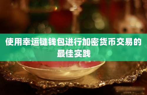 使用幸运链钱包进行加密货币交易的最佳实践