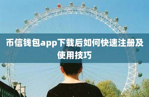 币信钱包app下载后如何快速注册及使用技巧