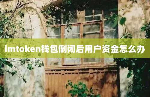 imtoken钱包倒闭后用户资金怎么办