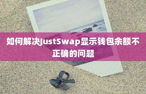 如何解决JustSwap显示钱包余额不正确的问题