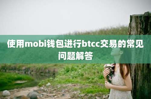 使用mobi钱包进行btcc交易的常见问题解答