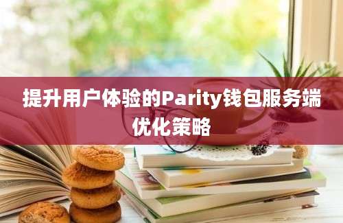 提升用户体验的Parity钱包服务端优化策略