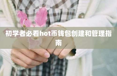 初学者必看hot币钱包创建和管理指南