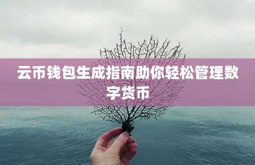 云币钱包生成指南助你轻松管理数字货币