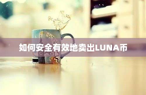 如何安全有效地卖出LUNA币