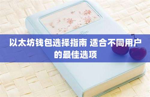 以太坊钱包选择指南 适合不同用户的最佳选项