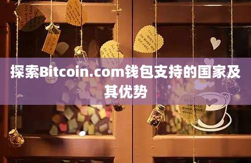 探索Bitcoin.com钱包支持的国家及其优势