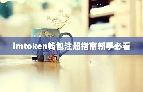 imtoken钱包注册指南新手必看