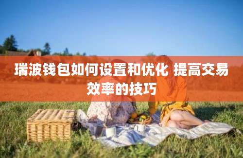 瑞波钱包如何设置和优化 提高交易效率的技巧