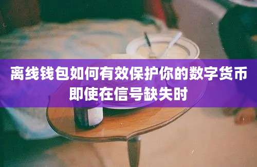 离线钱包如何有效保护你的数字货币即使在信号缺失时