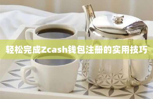 轻松完成Zcash钱包注册的实用技巧