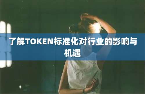 了解TOKEN标准化对行业的影响与机遇