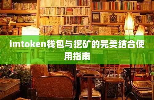 imtoken钱包与挖矿的完美结合使用指南