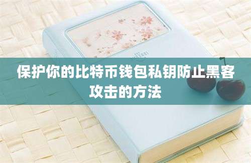 保护你的比特币钱包私钥防止黑客攻击的方法