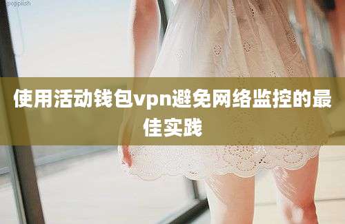 使用活动钱包vpn避免网络监控的最佳实践