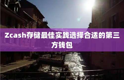 Zcash存储最佳实践选择合适的第三方钱包