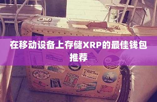 在移动设备上存储XRP的最佳钱包推荐