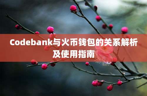 Codebank与火币钱包的关系解析及使用指南