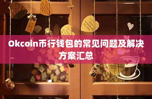 Okcoin币行钱包的常见问题及解决方案汇总