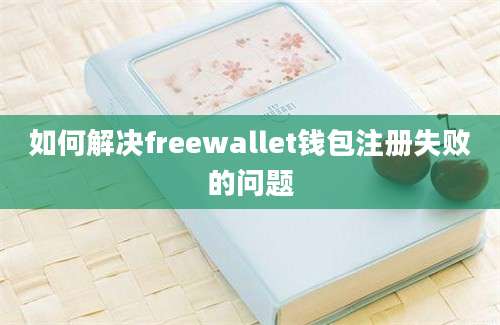 如何解决freewallet钱包注册失败的问题