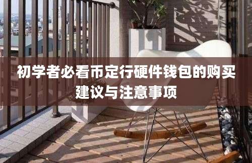 初学者必看币定行硬件钱包的购买建议与注意事项