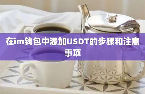 在im钱包中添加USDT的步骤和注意事项