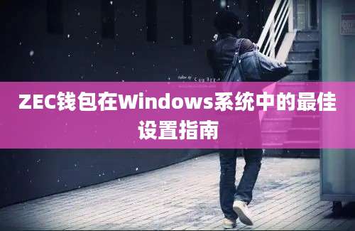 ZEC钱包在Windows系统中的最佳设置指南