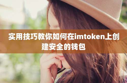 实用技巧教你如何在imtoken上创建安全的钱包