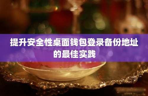 提升安全性桌面钱包登录备份地址的最佳实践