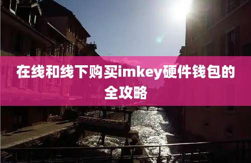 在线和线下购买imkey硬件钱包的全攻略