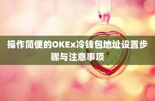 操作简便的OKEx冷钱包地址设置步骤与注意事项