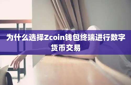 为什么选择Zcoin钱包终端进行数字货币交易