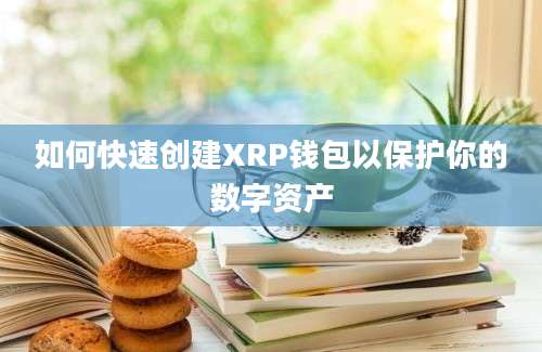 如何快速创建XRP钱包以保护你的数字资产