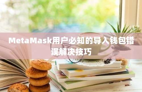 MetaMask用户必知的导入钱包错误解决技巧